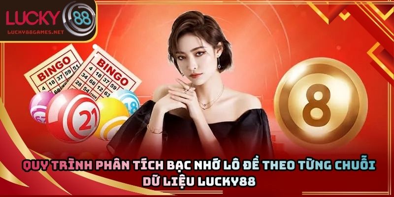 Quy trình phân tích bạc nhớ lô đề theo từng chuỗi dữ liệu Lucky88