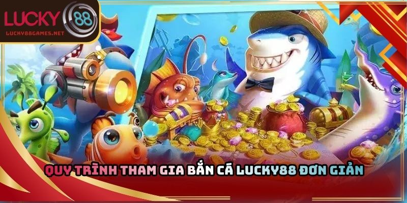 Quy trình tham gia bắn cá Lucky88 đơn giản 