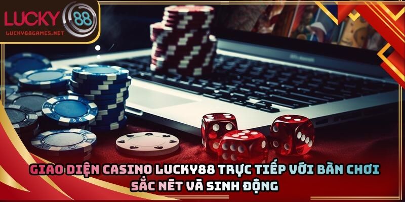 Giao diện casino Lucky88 trực tiếp với bàn chơi sắc nét và sinh động