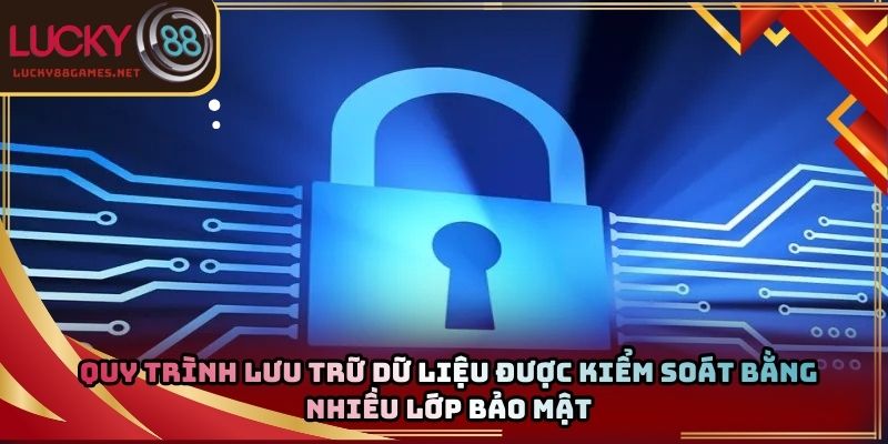 Quy trình lưu trữ dữ liệu được kiểm soát bằng nhiều lớp bảo mật