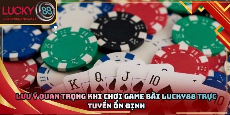 Lưu ý quan trọng khi chơi game bài Lucky88 trực tuyến ổn định