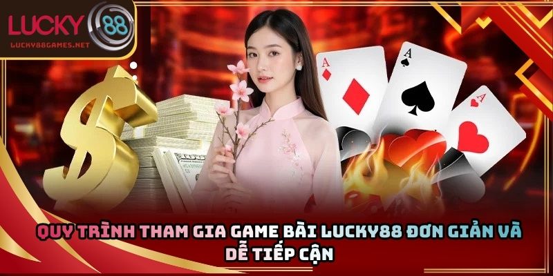 Quy trình tham gia game bài Lucky88 đơn giản và dễ tiếp cận
