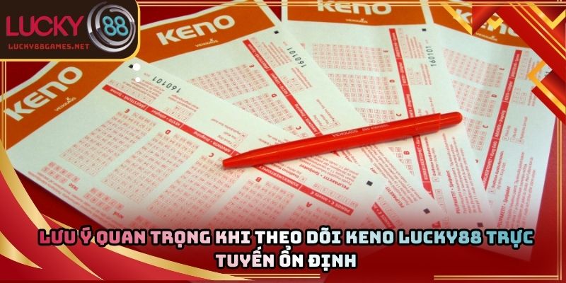 Lưu ý quan trọng khi theo dõi keno Lucky88 trực tuyến ổn định