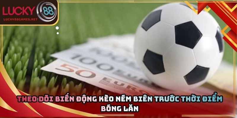 Theo dõi biến động kèo ném biên trước thời điểm bóng lăn