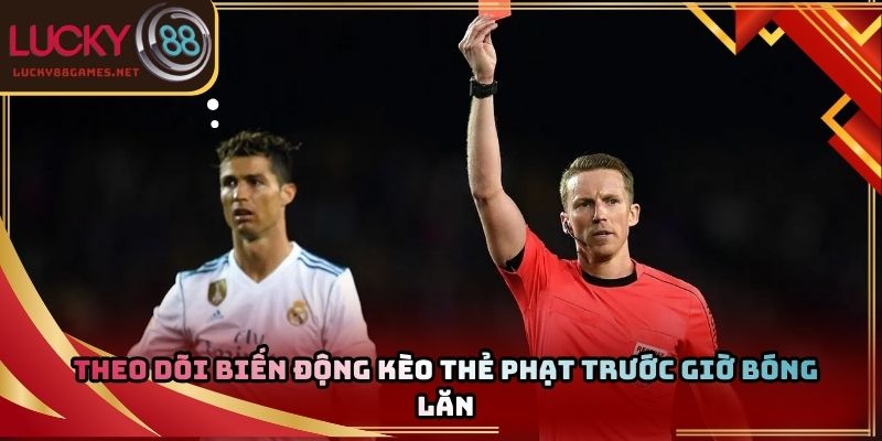 Theo dõi biến động kèo thẻ phạt trước giờ bóng lăn