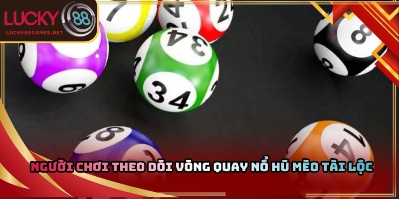 Người chơi theo dõi vòng quay nổ hũ mèo tài lộc