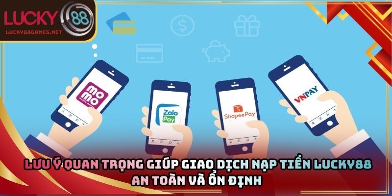 Lưu ý quan trọng giúp giao dịch nạp tiền Lucky88 an toàn và ổn định 
