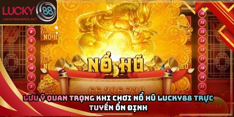 Lưu ý quan trọng khi chơi nổ hũ Lucky88 trực tuyến ổn định