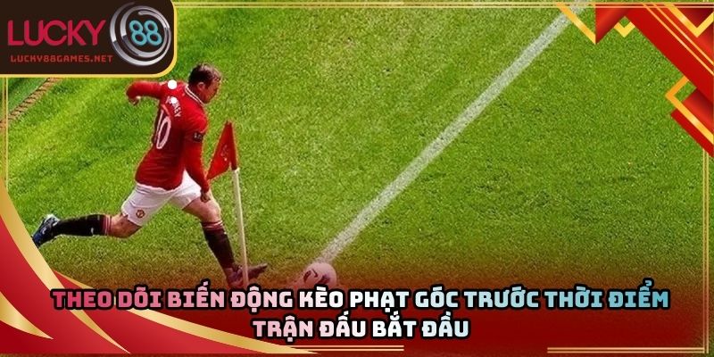 Theo dõi biến động kèo phạt góc trước thời điểm trận đấu bắt đầu