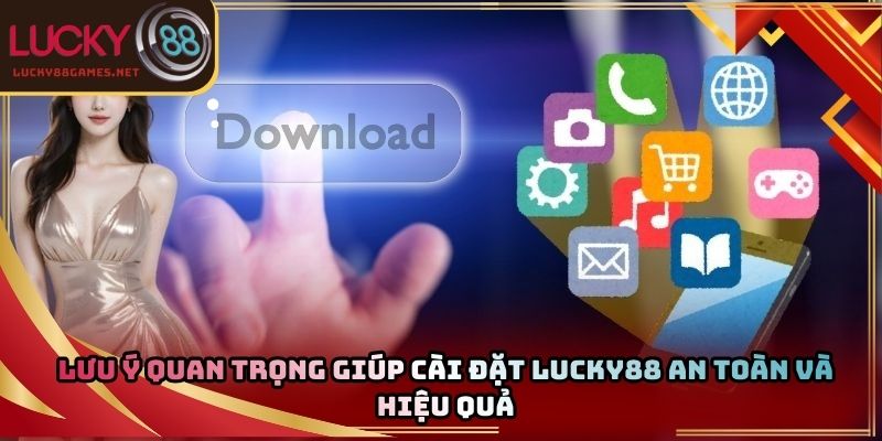 Lưu ý quan trọng giúp cài đặt Lucky88 an toàn và hiệu quả