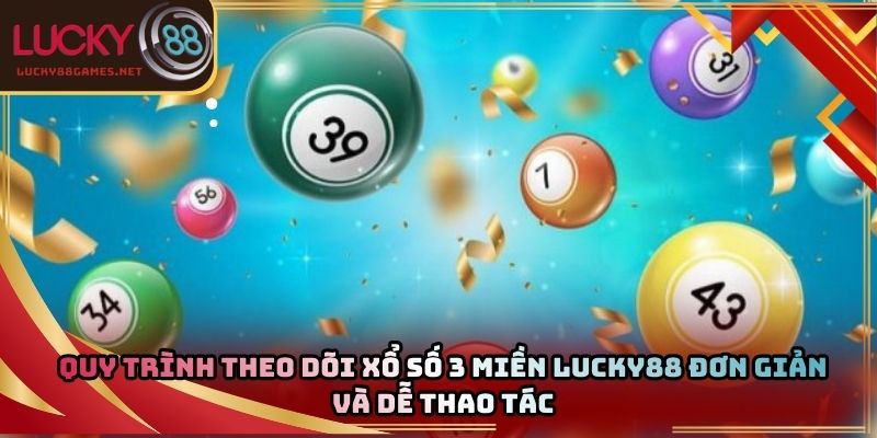 Quy trình theo dõi xổ số 3 miền Lucky88 đơn giản và dễ thao tác